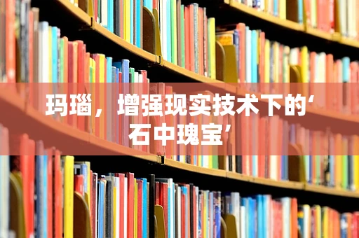玛瑙，增强现实技术下的‘石中瑰宝’