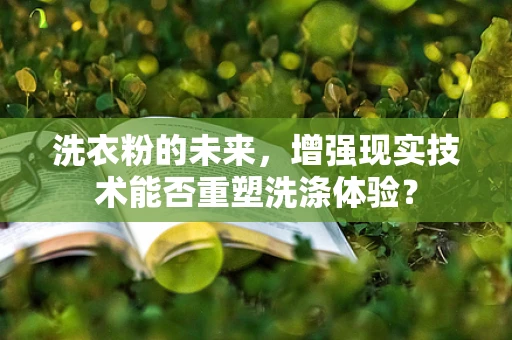 洗衣粉的未来，增强现实技术能否重塑洗涤体验？