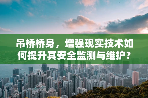 吊桥桥身，增强现实技术如何提升其安全监测与维护？
