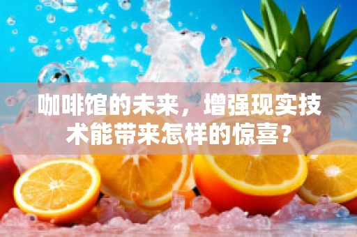 咖啡馆的未来，增强现实技术能带来怎样的惊喜？