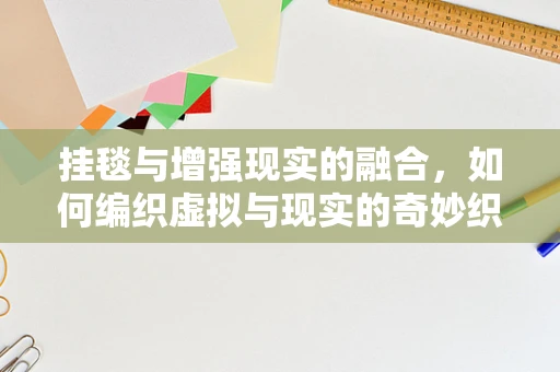 挂毯与增强现实的融合，如何编织虚拟与现实的奇妙织锦？