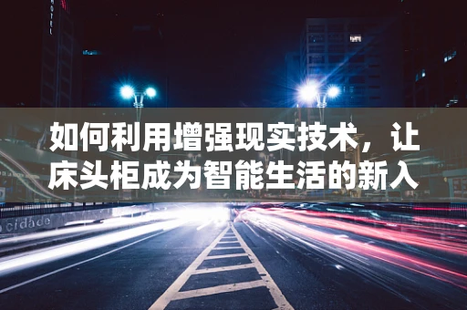 如何利用增强现实技术，让床头柜成为智能生活的新入口？