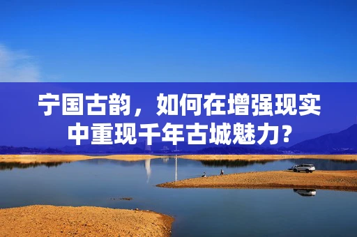 宁国古韵，如何在增强现实中重现千年古城魅力？