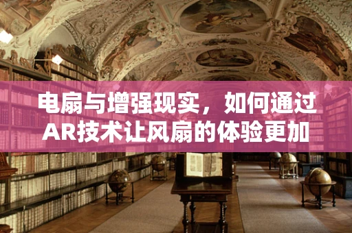 电扇与增强现实，如何通过AR技术让风扇的体验更加生动？