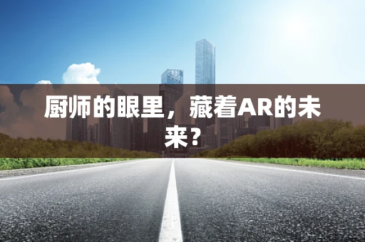 厨师的眼里，藏着AR的未来？