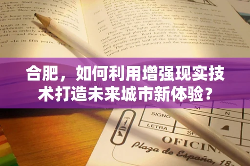 合肥，如何利用增强现实技术打造未来城市新体验？