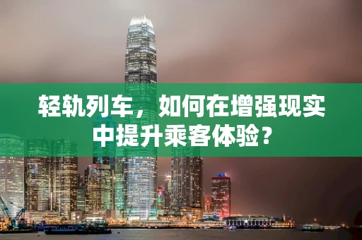 轻轨列车，如何在增强现实中提升乘客体验？