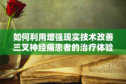 如何利用增强现实技术改善三叉神经痛患者的治疗体验？