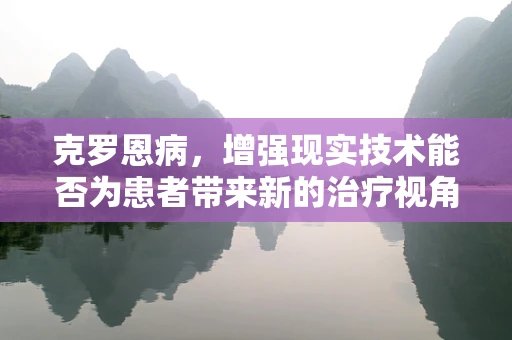 克罗恩病，增强现实技术能否为患者带来新的治疗视角？