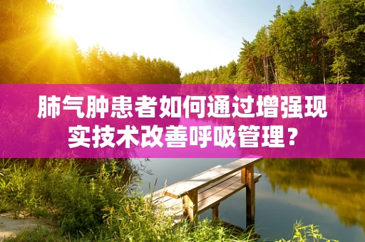 肺气肿患者如何通过增强现实技术改善呼吸管理？