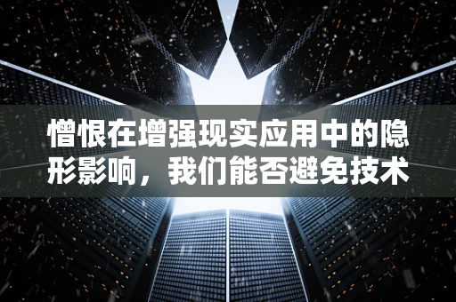 憎恨在增强现实应用中的隐形影响，我们能否避免技术偏见？