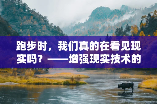 跑步时，我们真的在看见现实吗？——增强现实技术的跑步体验革新