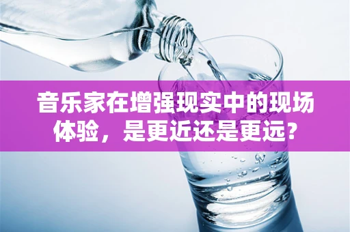 音乐家在增强现实中的现场体验，是更近还是更远？