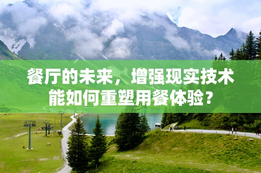 餐厅的未来，增强现实技术能如何重塑用餐体验？