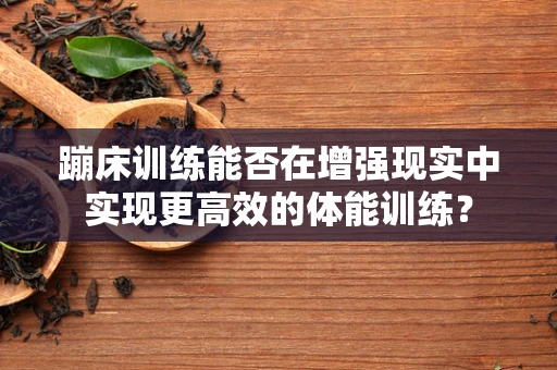 蹦床训练能否在增强现实中实现更高效的体能训练？