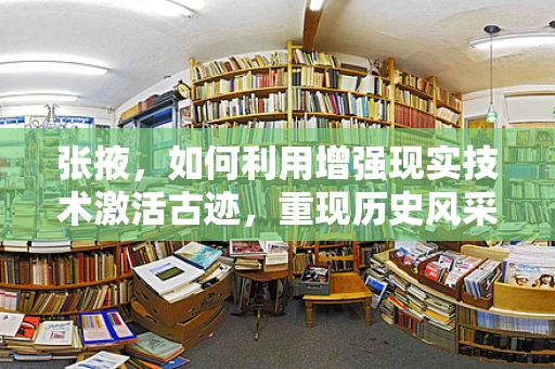 张掖，如何利用增强现实技术激活古迹，重现历史风采？