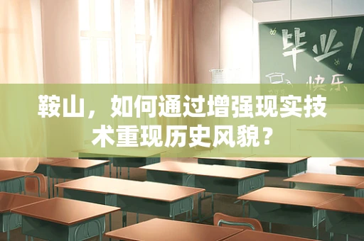 鞍山，如何通过增强现实技术重现历史风貌？