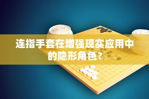 连指手套在增强现实应用中的隐形角色？