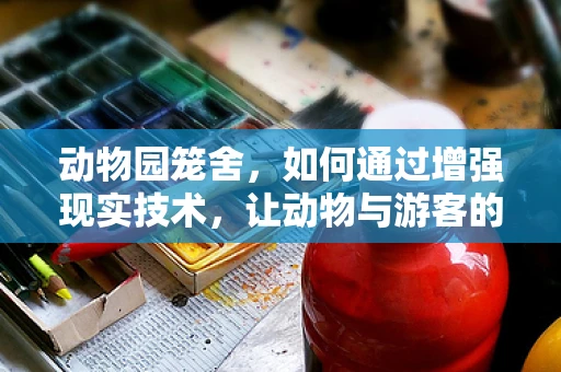 动物园笼舍，如何通过增强现实技术，让动物与游客的互动更加自然？