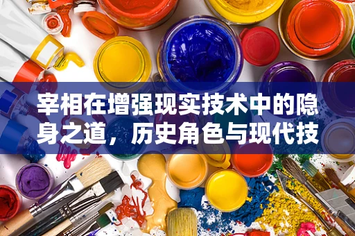 宰相在增强现实技术中的隐身之道，历史角色与现代技术的融合