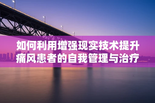 如何利用增强现实技术提升痛风患者的自我管理与治疗体验？