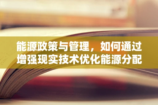 能源政策与管理，如何通过增强现实技术优化能源分配与监控？