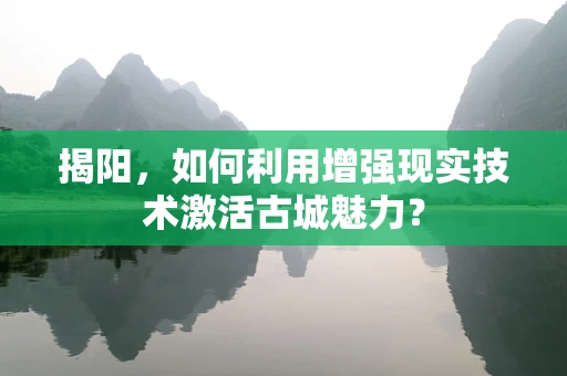 揭阳，如何利用增强现实技术激活古城魅力？
