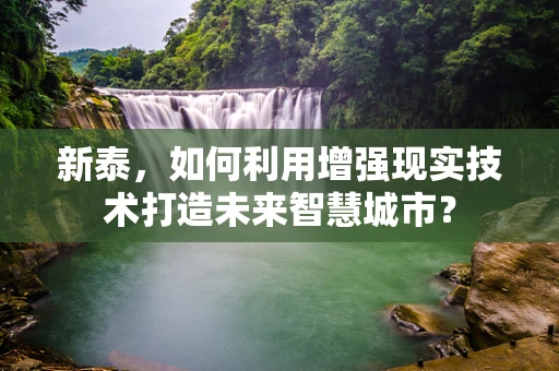 新泰，如何利用增强现实技术打造未来智慧城市？