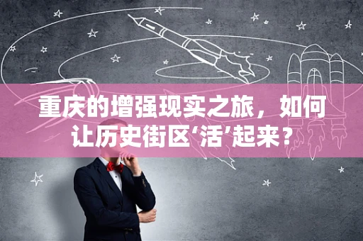 重庆的增强现实之旅，如何让历史街区‘活’起来？