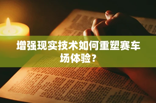 增强现实技术如何重塑赛车场体验？
