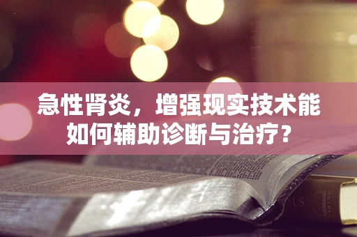 急性肾炎，增强现实技术能如何辅助诊断与治疗？
