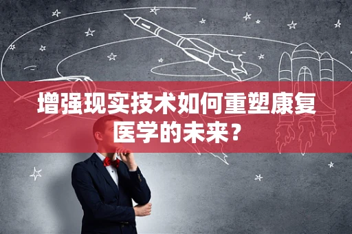 增强现实技术如何重塑康复医学的未来？