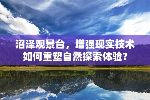 沼泽观景台，增强现实技术如何重塑自然探索体验？