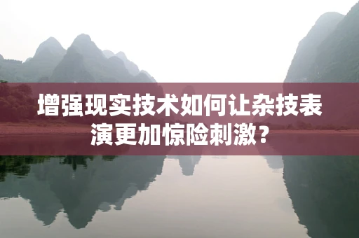 增强现实技术如何让杂技表演更加惊险刺激？