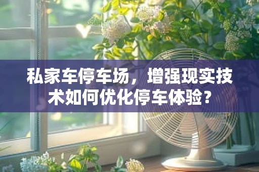 私家车停车场，增强现实技术如何优化停车体验？