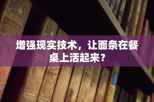 增强现实技术，让面条在餐桌上活起来？