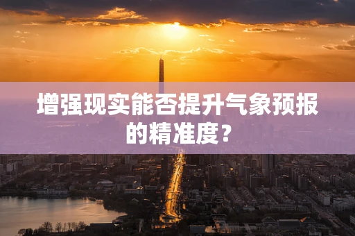增强现实能否提升气象预报的精准度？