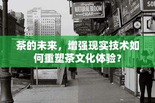 茶的未来，增强现实技术如何重塑茶文化体验？