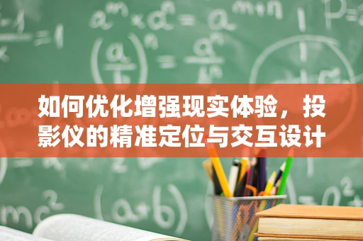 如何优化增强现实体验，投影仪的精准定位与交互设计？