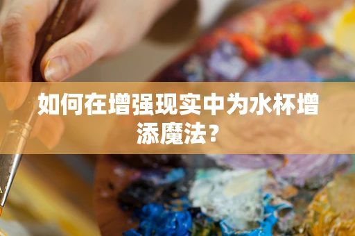 如何在增强现实中为水杯增添魔法？