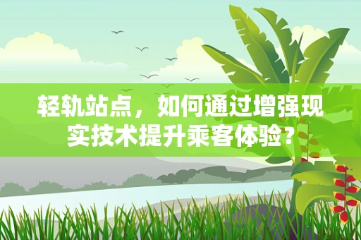 轻轨站点，如何通过增强现实技术提升乘客体验？