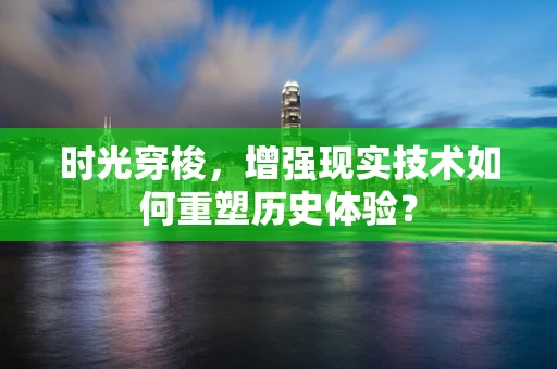 时光穿梭，增强现实技术如何重塑历史体验？
