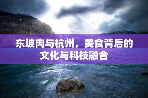 东坡肉与杭州，美食背后的文化与科技融合