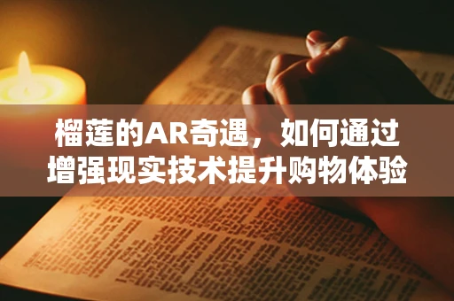 榴莲的AR奇遇，如何通过增强现实技术提升购物体验？
