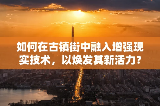 如何在古镇街中融入增强现实技术，以焕发其新活力？