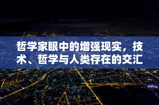 哲学家眼中的增强现实，技术、哲学与人类存在的交汇点