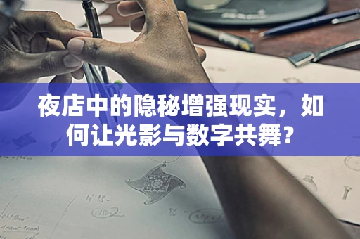 夜店中的隐秘增强现实，如何让光影与数字共舞？
