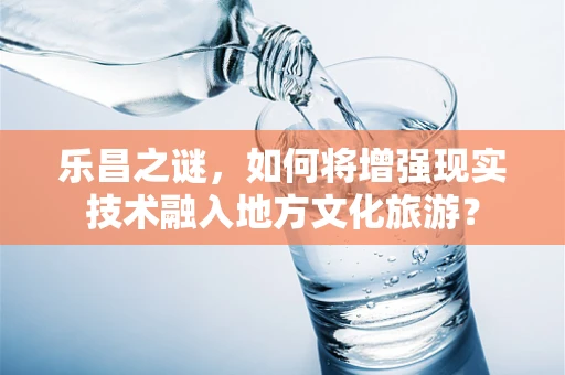乐昌之谜，如何将增强现实技术融入地方文化旅游？
