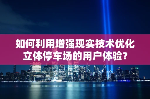 如何利用增强现实技术优化立体停车场的用户体验？