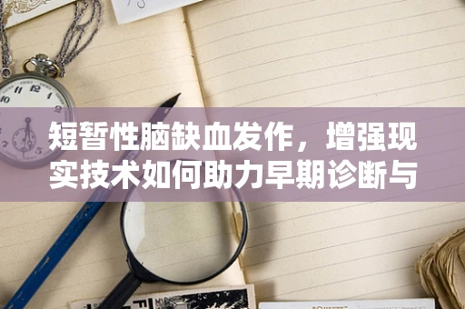 短暂性脑缺血发作，增强现实技术如何助力早期诊断与治疗？